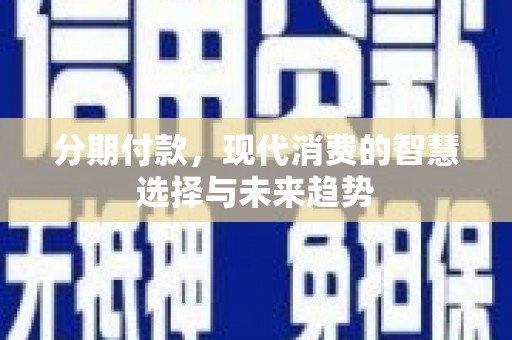 江阳分期付款，现代消费的智慧选择与未来趋势