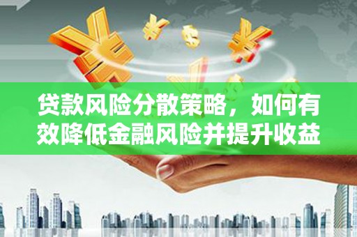江阳贷款风险分散策略，如何有效降低金融风险并提升收益