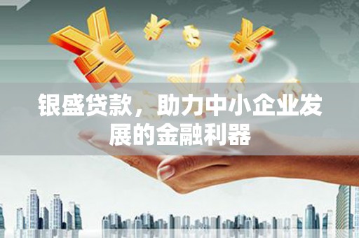 江阳银盛贷款，助力中小企业发展的金融利器