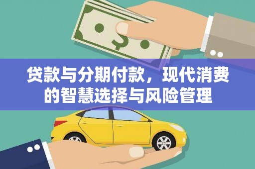 江阳贷款与分期付款，现代消费的智慧选择与风险管理