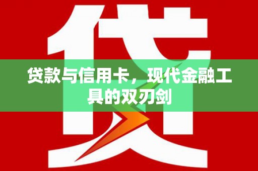 江阳贷款与信用卡，现代金融工具的双刃剑