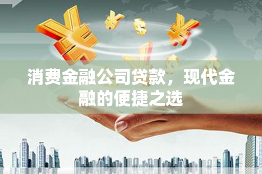 江阳消费金融公司贷款，现代金融的便捷之选
