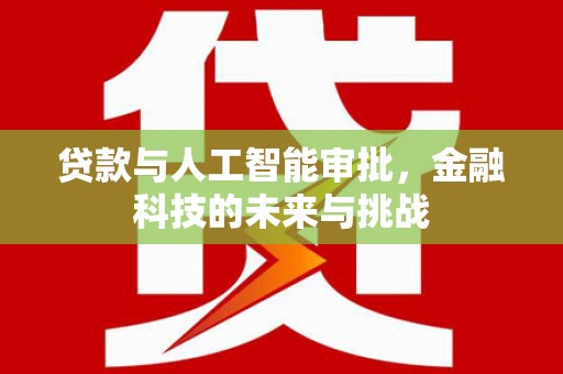 江阳贷款与人工智能审批，金融科技的未来与挑战