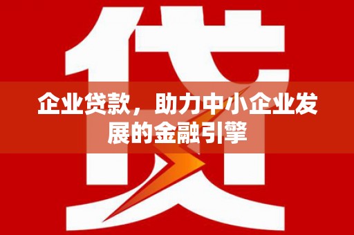 江阳企业贷款，助力中小企业发展的金融引擎