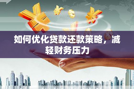 江阳如何优化贷款还款策略，减轻财务压力