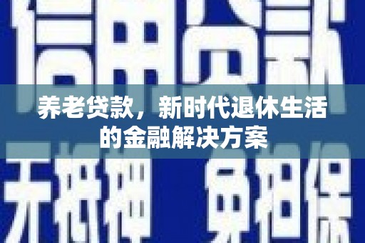 江阳养老贷款，新时代退休生活的金融解决方案