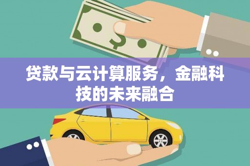 江阳贷款与云计算服务，金融科技的未来融合