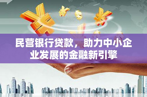 江阳民营银行贷款，助力中小企业发展的金融新引擎