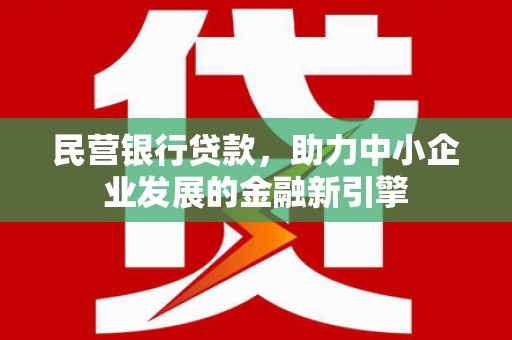江阳民营银行贷款，助力中小企业发展的金融新引擎