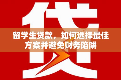 江阳留学生贷款，如何选择最佳方案并避免财务陷阱
