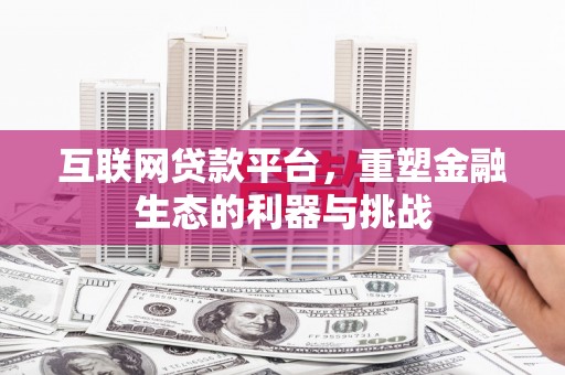 江阳互联网贷款平台，重塑金融生态的利器与挑战