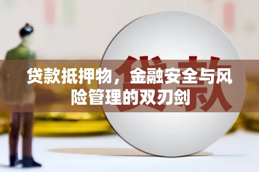 江阳贷款抵押物，金融安全与风险管理的双刃剑