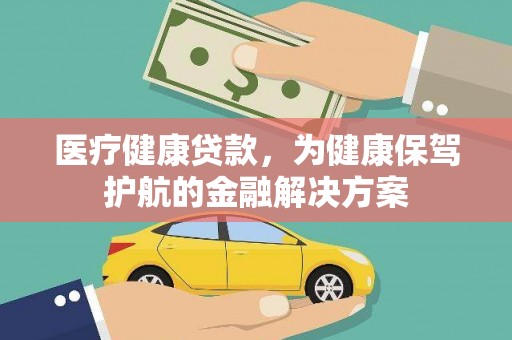 江阳医疗健康贷款，为健康保驾护航的金融解决方案