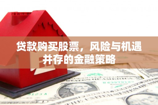 江阳贷款购买股票，风险与机遇并存的金融策略