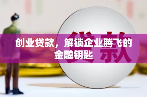 江阳创业贷款，解锁企业腾飞的金融钥匙