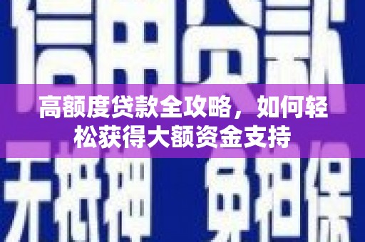 江阳高额度贷款全攻略，如何轻松获得大额资金支持