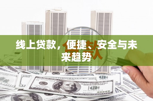 江阳线上贷款，便捷、安全与未来趋势