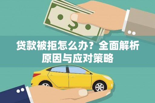江阳贷款被拒怎么办？全面解析原因与应对策略