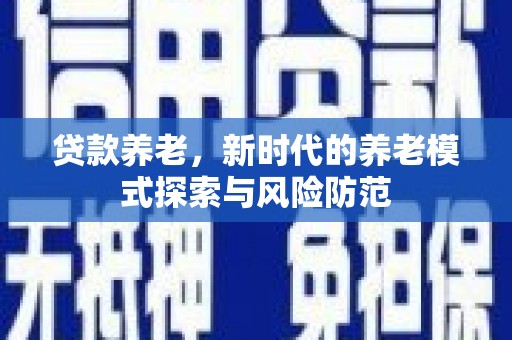 江阳贷款养老，新时代的养老模式探索与风险防范