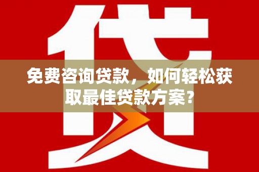 江阳免费咨询贷款，如何轻松获取最佳贷款方案？